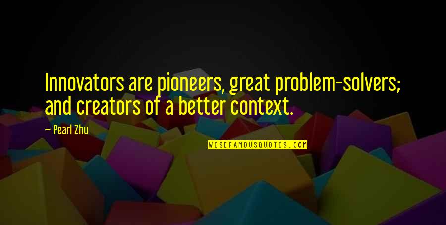 O Pioneers Quotes By Pearl Zhu: Innovators are pioneers, great problem-solvers; and creators of