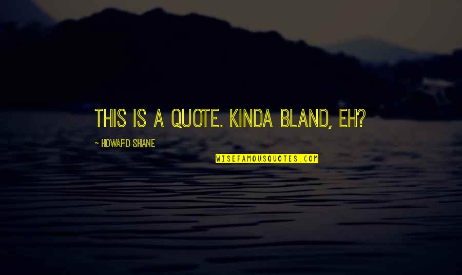 O Que Eh Quote Quotes By Howard Shane: This is a quote. Kinda bland, eh?