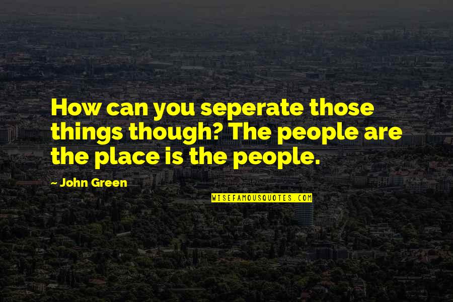 O Que Eh Quote Quotes By John Green: How can you seperate those things though? The