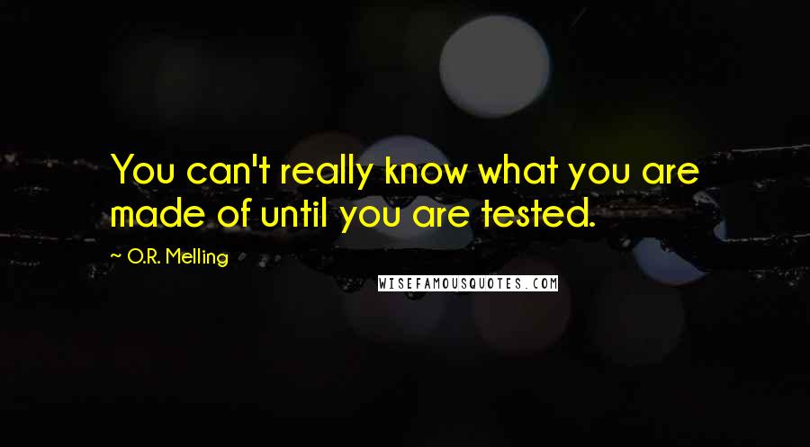 O.R. Melling quotes: You can't really know what you are made of until you are tested.