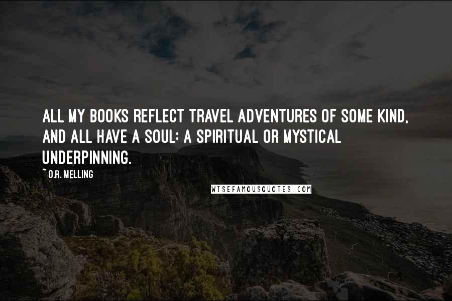O.R. Melling quotes: All my books reflect travel adventures of some kind, and all have a soul: a spiritual or mystical underpinning.