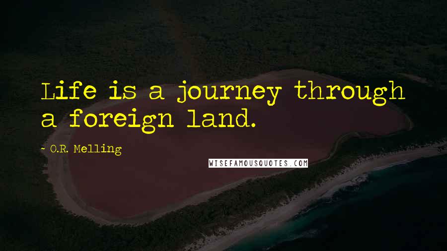 O.R. Melling quotes: Life is a journey through a foreign land.