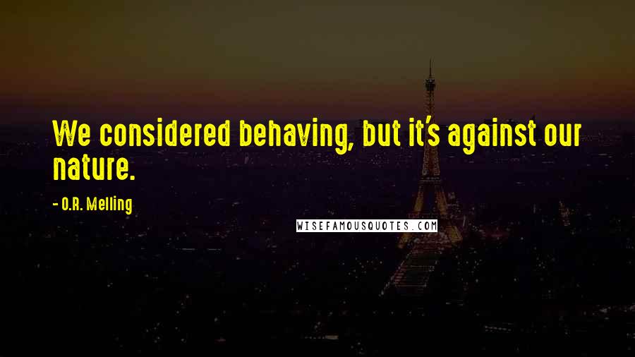 O.R. Melling quotes: We considered behaving, but it's against our nature.