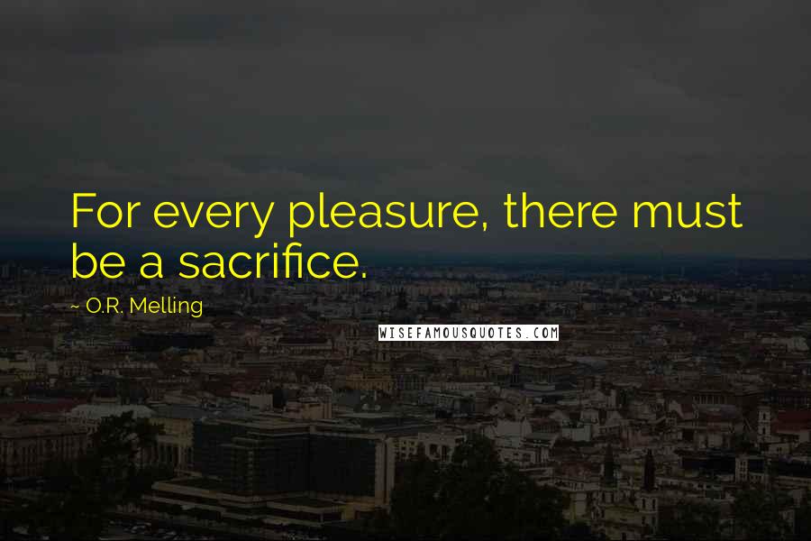 O.R. Melling quotes: For every pleasure, there must be a sacrifice.