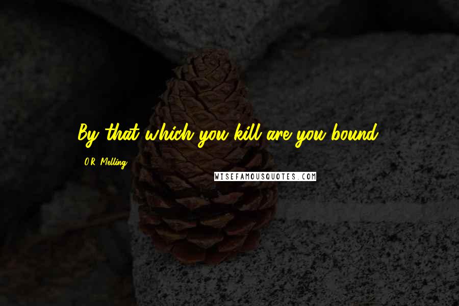 O.R. Melling quotes: By that which you kill are you bound.