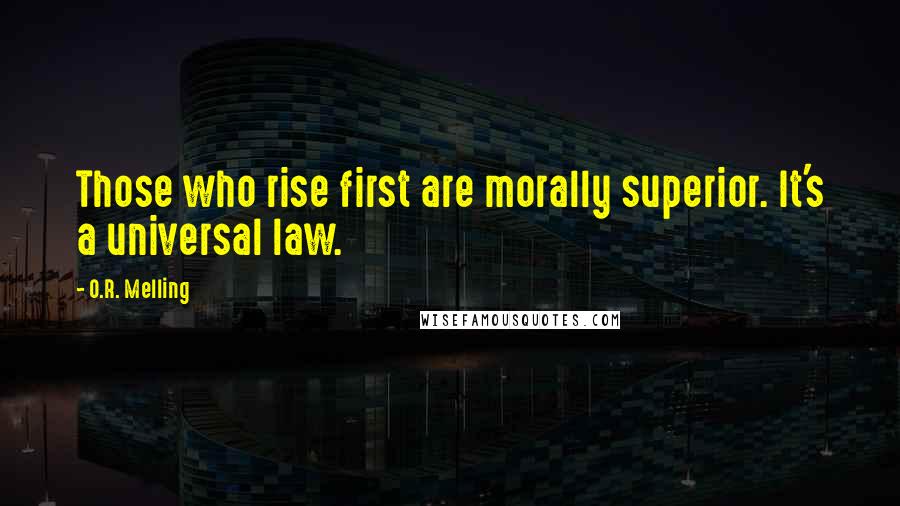 O.R. Melling quotes: Those who rise first are morally superior. It's a universal law.