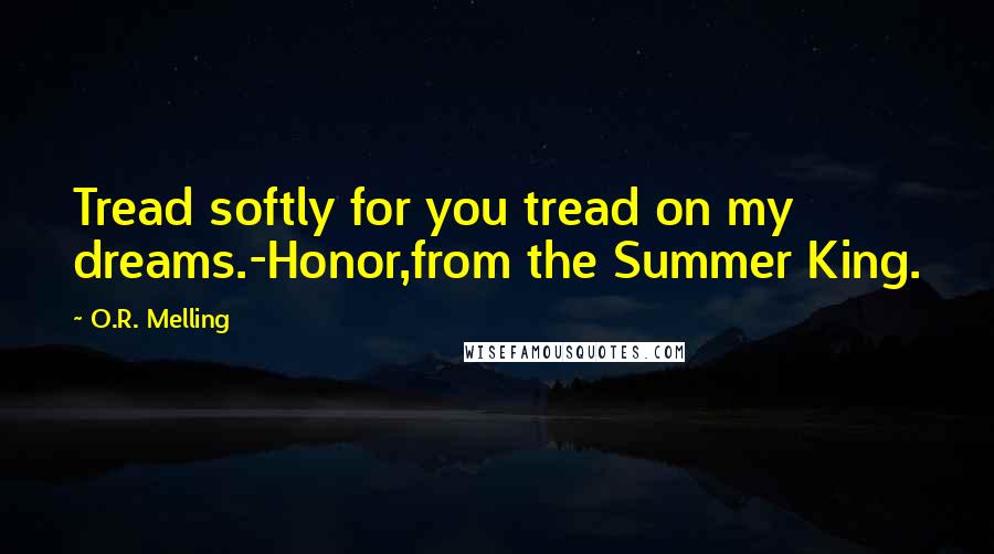 O.R. Melling quotes: Tread softly for you tread on my dreams.-Honor,from the Summer King.