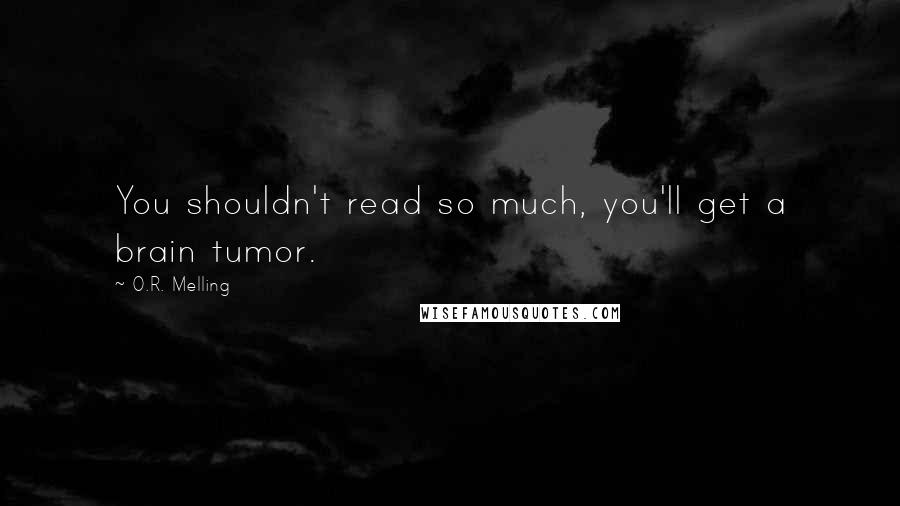 O.R. Melling quotes: You shouldn't read so much, you'll get a brain tumor.