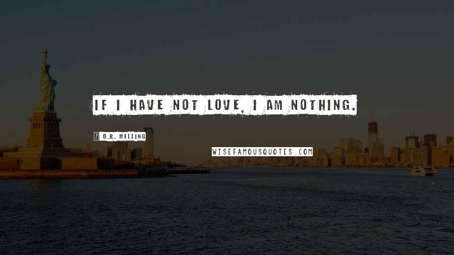 O.R. Melling quotes: If I have not love, I am Nothing.