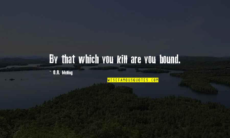 O R Melling Quotes By O.R. Melling: By that which you kill are you bound.
