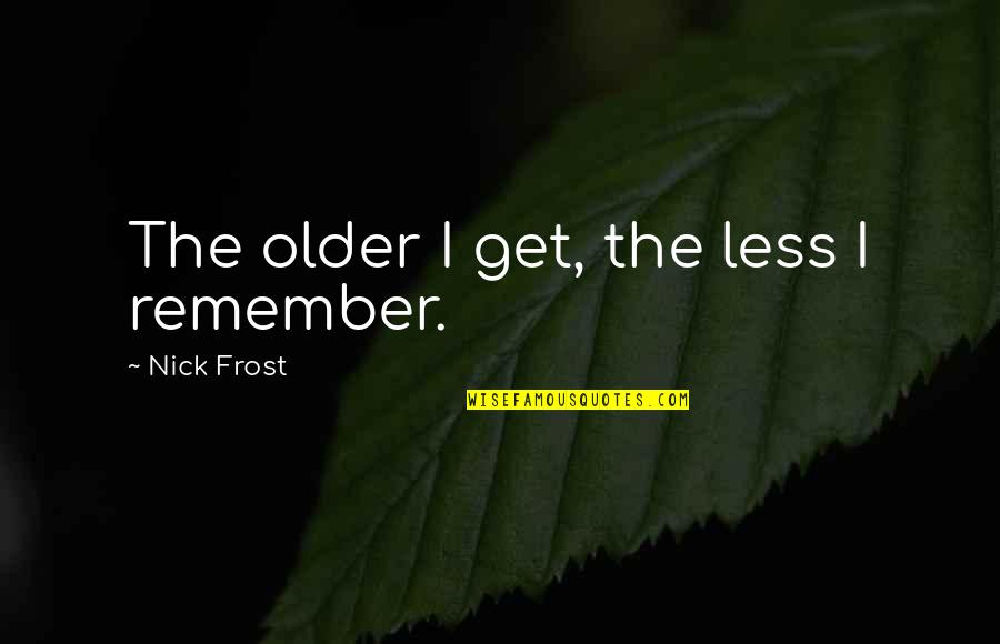 O R Outage Map Quotes By Nick Frost: The older I get, the less I remember.