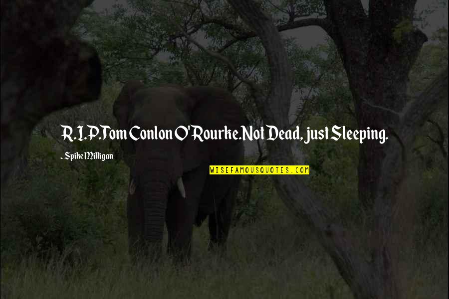 O Rourke Quotes By Spike Milligan: R.I.P.Tom Conlon O'Rourke.Not Dead, just Sleeping.