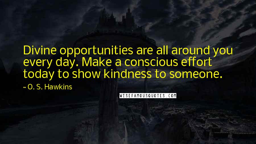 O. S. Hawkins quotes: Divine opportunities are all around you every day. Make a conscious effort today to show kindness to someone.
