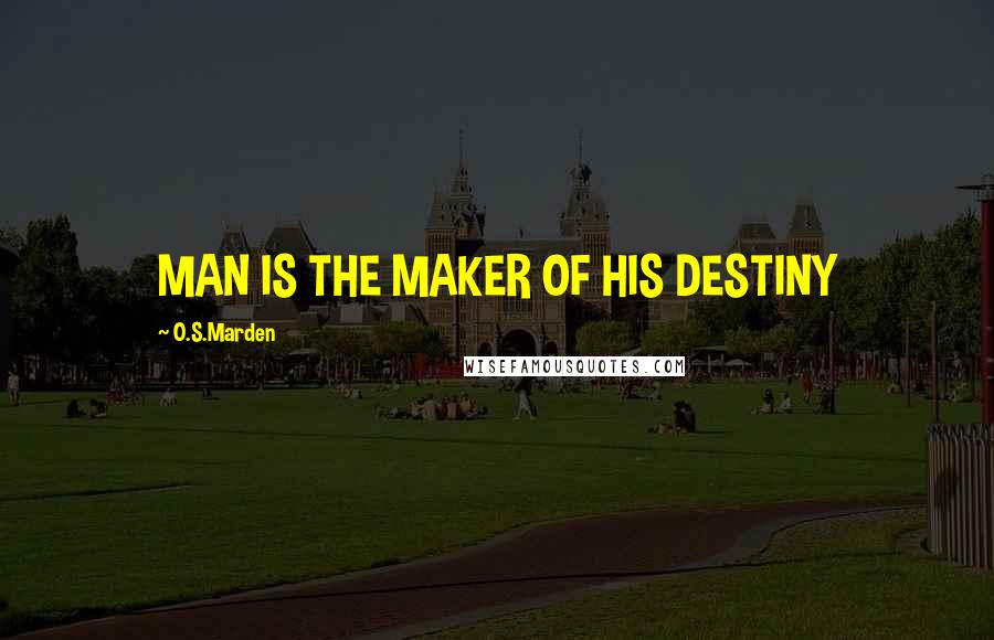 O.S.Marden quotes: MAN IS THE MAKER OF HIS DESTINY O.S.Marden quotes: MAN IS THE MAKER OF HIS DESTINY