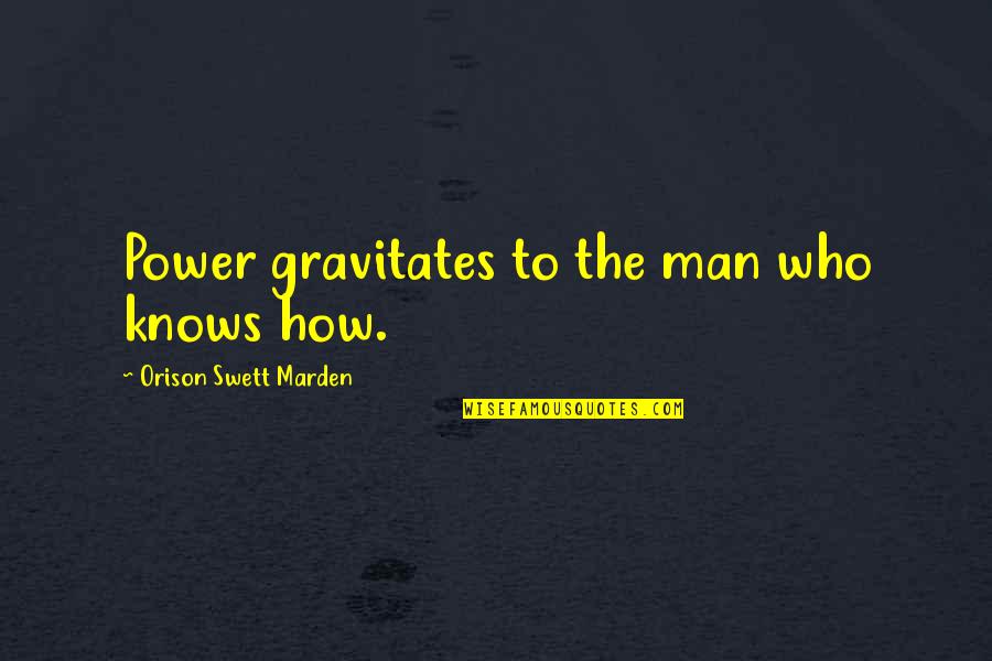 O.s. Marden Quotes By Orison Swett Marden: Power gravitates to the man who knows how. O.s. Marden Quotes By Orison Swett Marden: Power gravitates to the man who knows how.