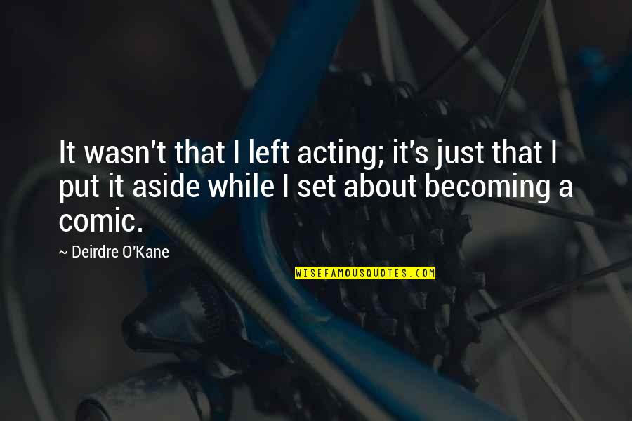 O S T Quotes By Deirdre O'Kane: It wasn't that I left acting; it's just