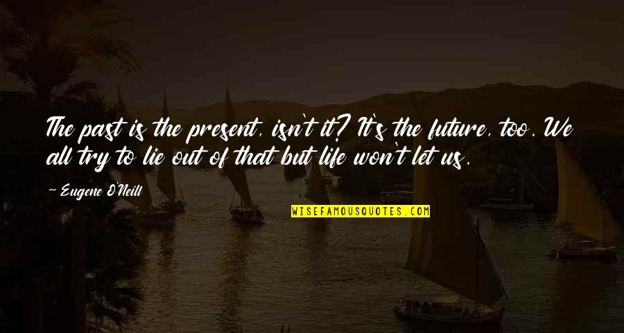 O S T Quotes By Eugene O'Neill: The past is the present, isn't it? It's