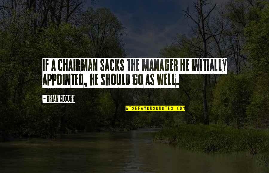 O Sacks Quotes By Brian Clough: If a chairman sacks the manager he initially