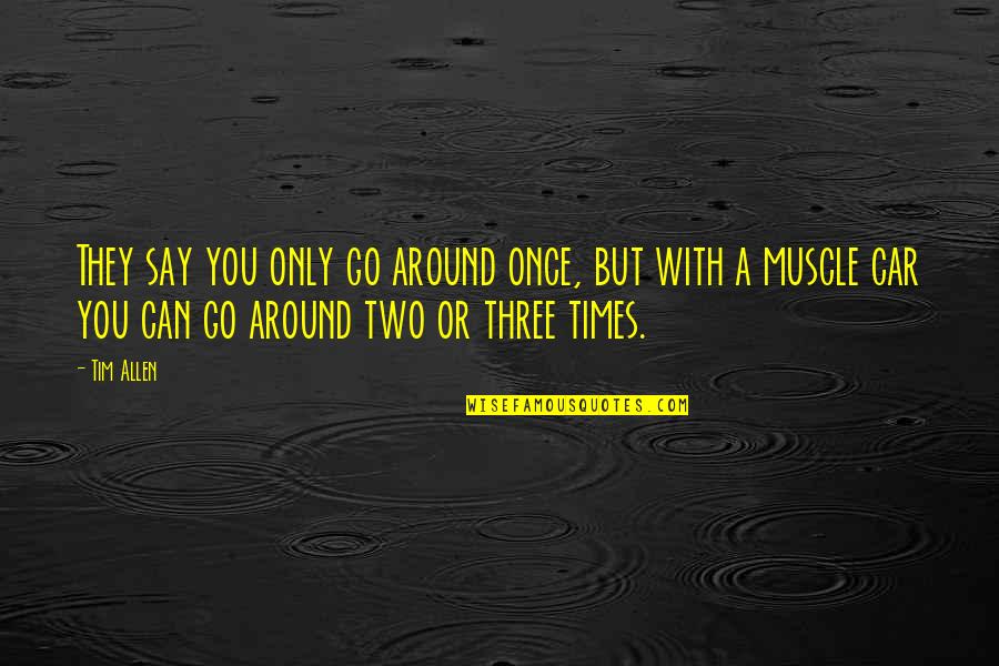 O T Allen Quotes By Tim Allen: They say you only go around once, but