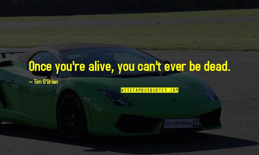 O T O Quotes By Tim O'Brien: Once you're alive, you can't ever be dead. O T O Quotes By Tim O'Brien: Once you're alive, you can't ever be dead.