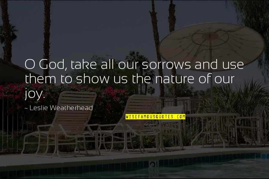 O-town Quotes By Leslie Weatherhead: O God, take all our sorrows and use