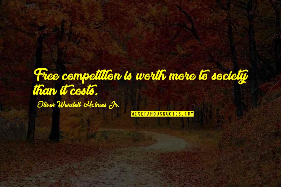 O W Holmes Jr Quotes By Oliver Wendell Holmes Jr.: Free competition is worth more to society than