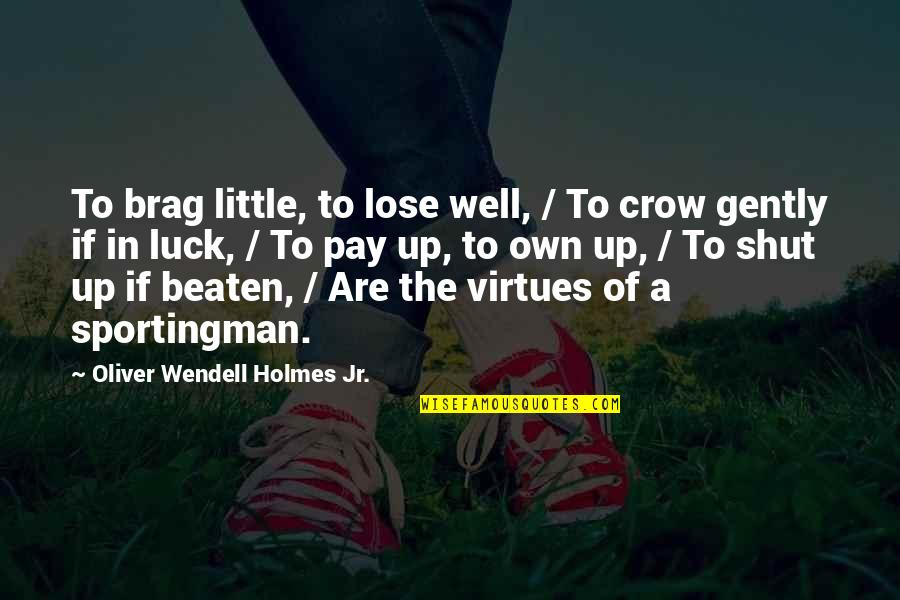 O W Holmes Jr Quotes By Oliver Wendell Holmes Jr.: To brag little, to lose well, / To