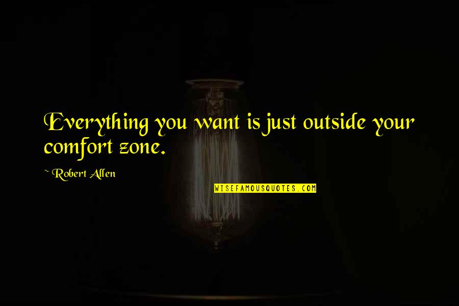 O Zone Quotes By Robert Allen: Everything you want is just outside your comfort O Zone Quotes By Robert Allen: Everything you want is just outside your comfort