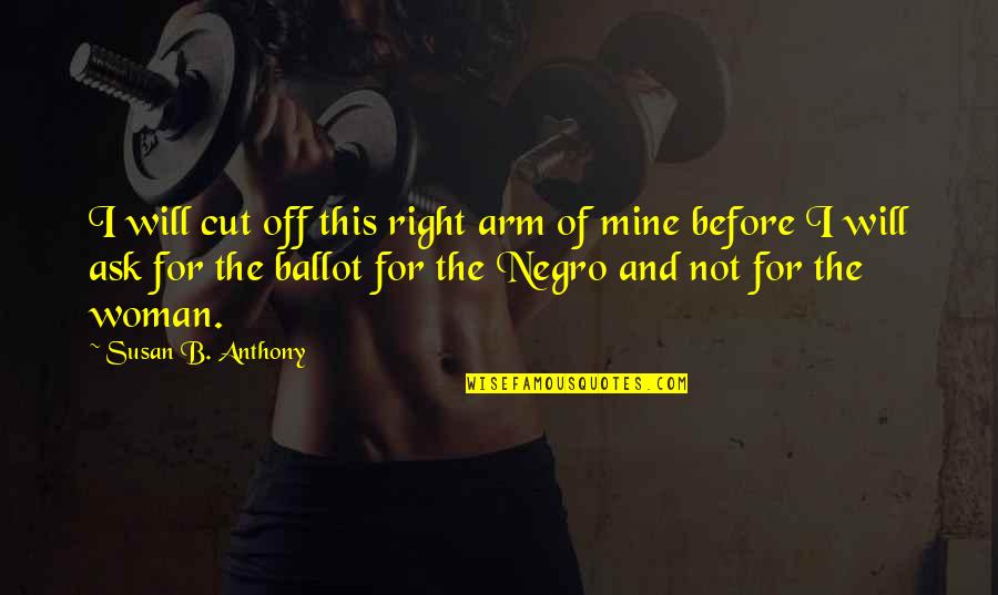 O157 Quotes By Susan B. Anthony: I will cut off this right arm of