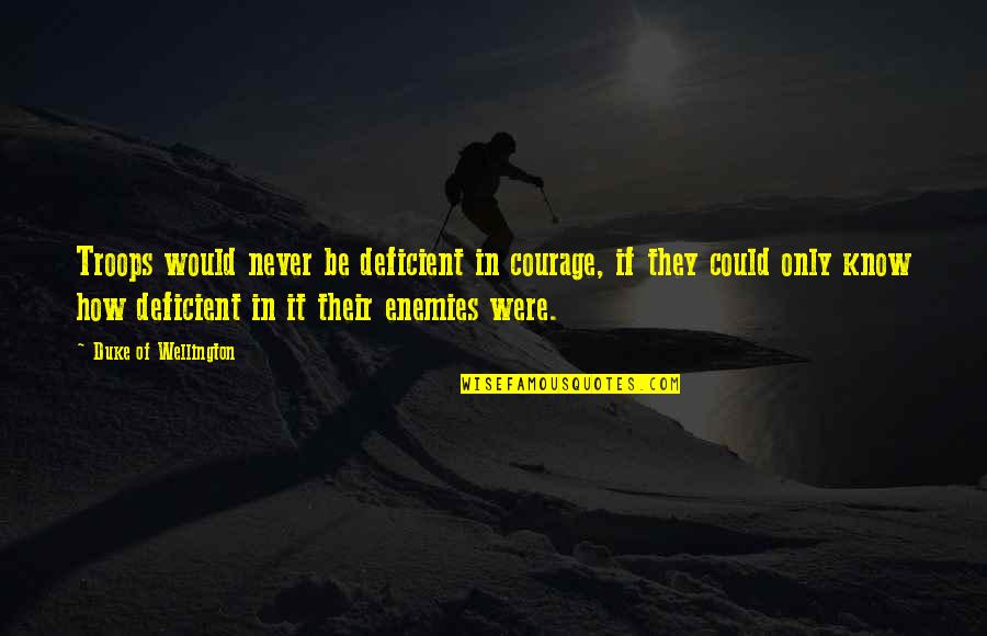 O69 Quotes By Duke Of Wellington: Troops would never be deficient in courage, if