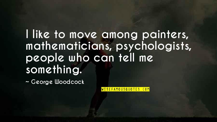 O6u Quotes By George Woodcock: I like to move among painters, mathematicians, psychologists, O6u Quotes By George Woodcock: I like to move among painters, mathematicians, psychologists,