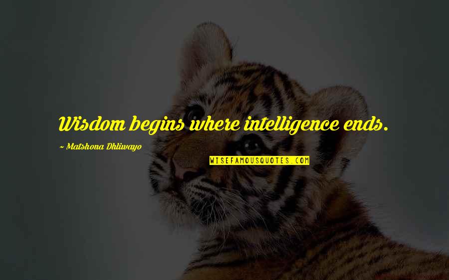 O8o8 Quotes By Matshona Dhliwayo: Wisdom begins where intelligence ends.
