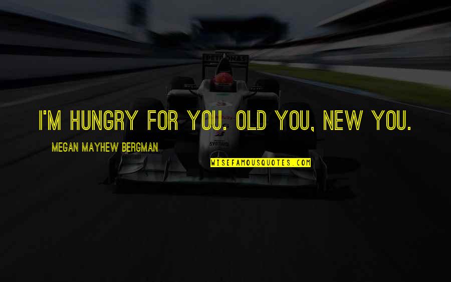 Oaho Quotes By Megan Mayhew Bergman: I'm hungry for you. Old you, new you.