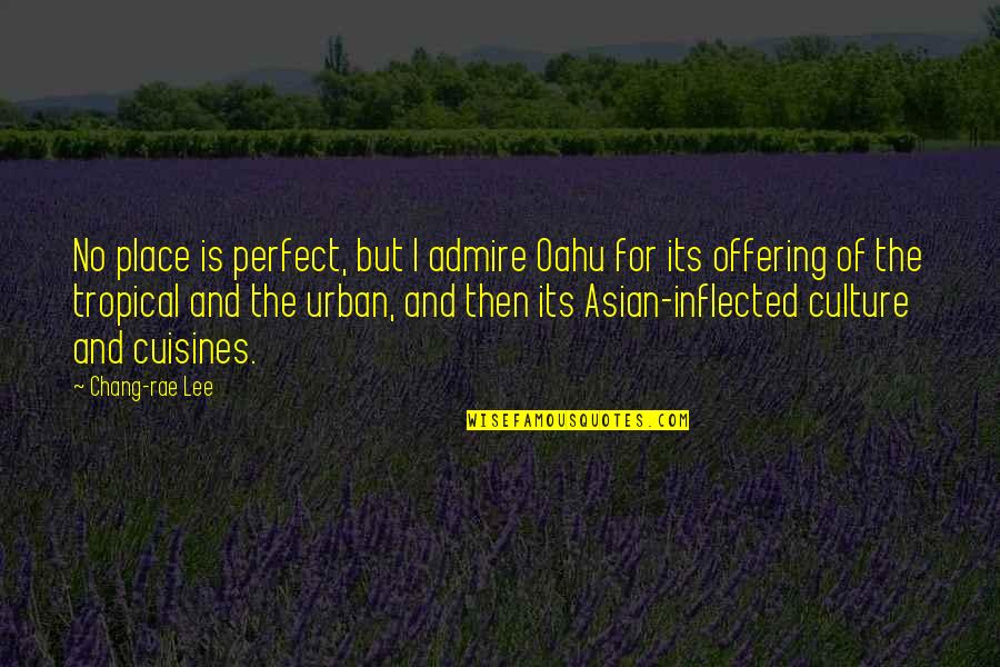 Oahu Quotes By Chang-rae Lee: No place is perfect, but I admire Oahu Oahu Quotes By Chang-rae Lee: No place is perfect, but I admire Oahu