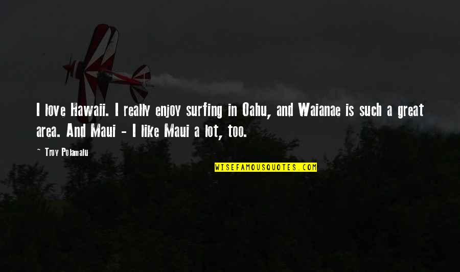 Oahu Quotes By Troy Polamalu: I love Hawaii. I really enjoy surfing in Oahu Quotes By Troy Polamalu: I love Hawaii. I really enjoy surfing in