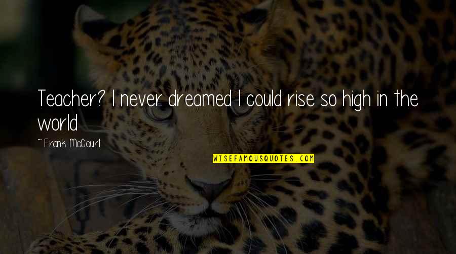Oaj Car Quotes By Frank McCourt: Teacher? I never dreamed I could rise so Oaj Car Quotes By Frank McCourt: Teacher? I never dreamed I could rise so