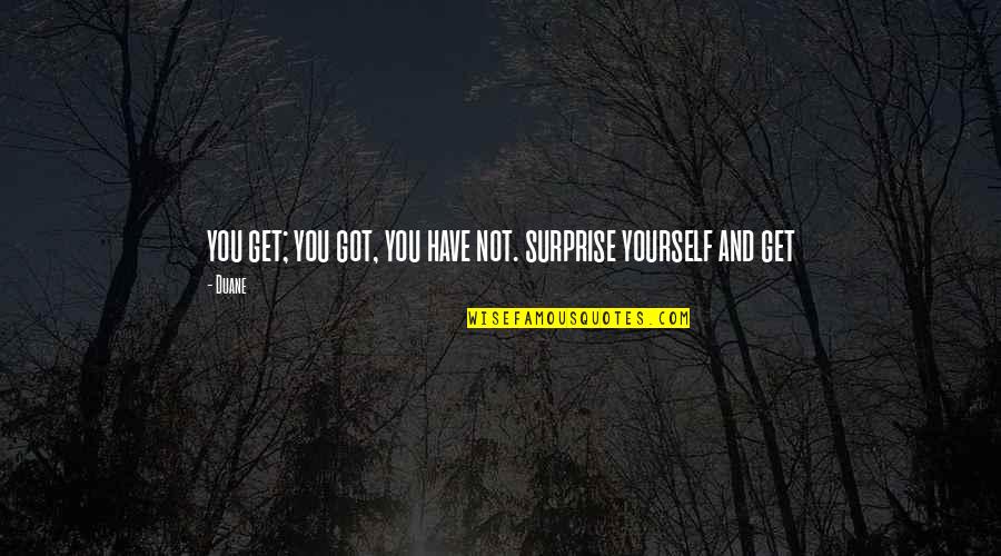 Oaj Quotes By Duane: you get; you got, you have not. surprise