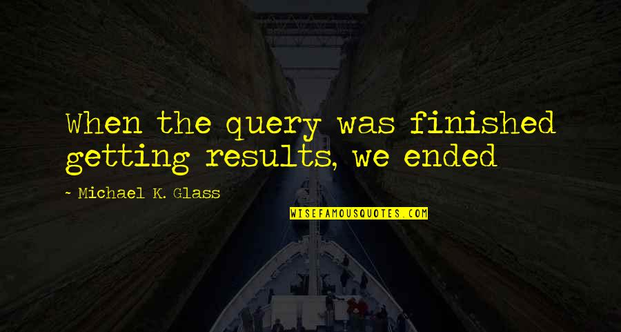 Oaj Quotes By Michael K. Glass: When the query was finished getting results, we Oaj Quotes By Michael K. Glass: When the query was finished getting results, we