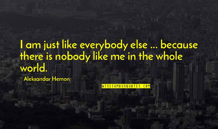 Oajui Quotes By Aleksandar Hemon: I am just like everybody else ... because