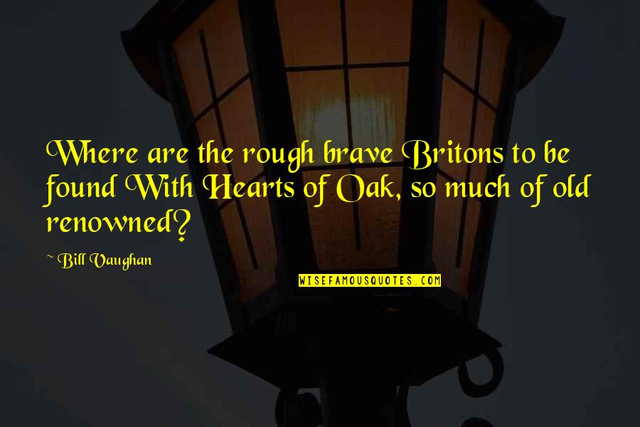 Oak Quotes By Bill Vaughan: Where are the rough brave Britons to be