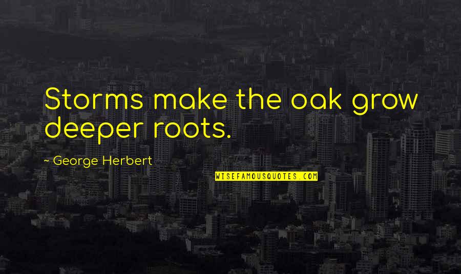 Oak Quotes By George Herbert: Storms make the oak grow deeper roots.