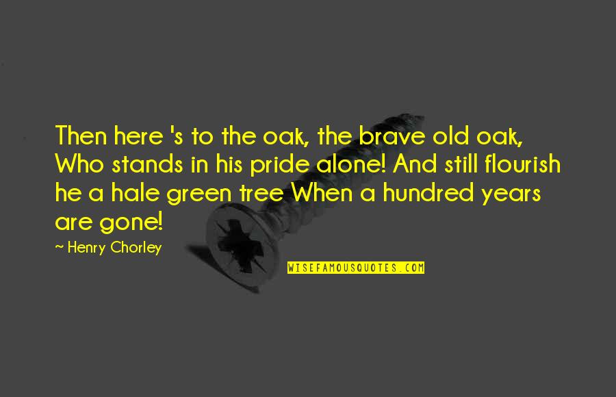 Oak Quotes By Henry Chorley: Then here 's to the oak, the brave