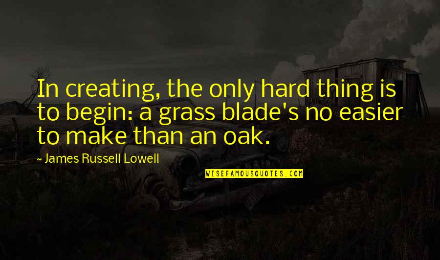 Oak Quotes By James Russell Lowell: In creating, the only hard thing is to