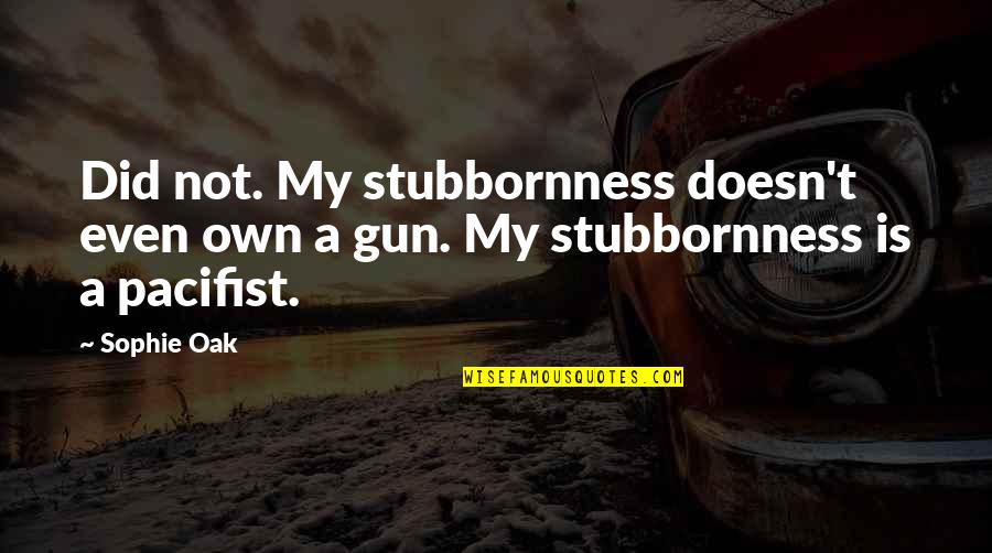 Oak Quotes By Sophie Oak: Did not. My stubbornness doesn't even own a