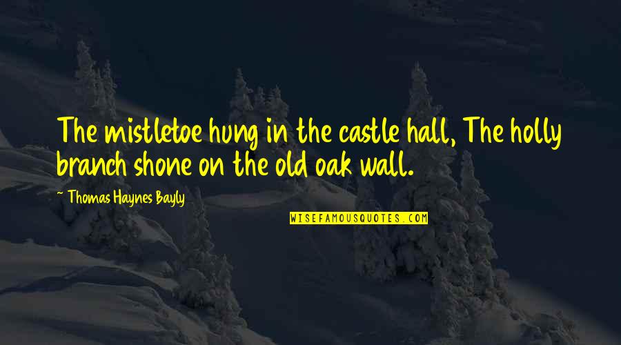 Oak Quotes By Thomas Haynes Bayly: The mistletoe hung in the castle hall, The
