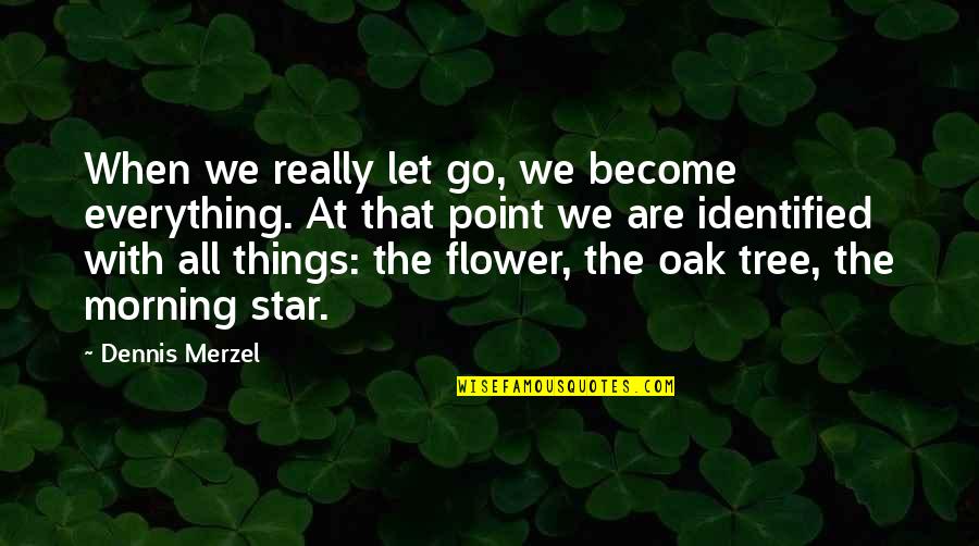 Oak Tree Quotes By Dennis Merzel: When we really let go, we become everything.