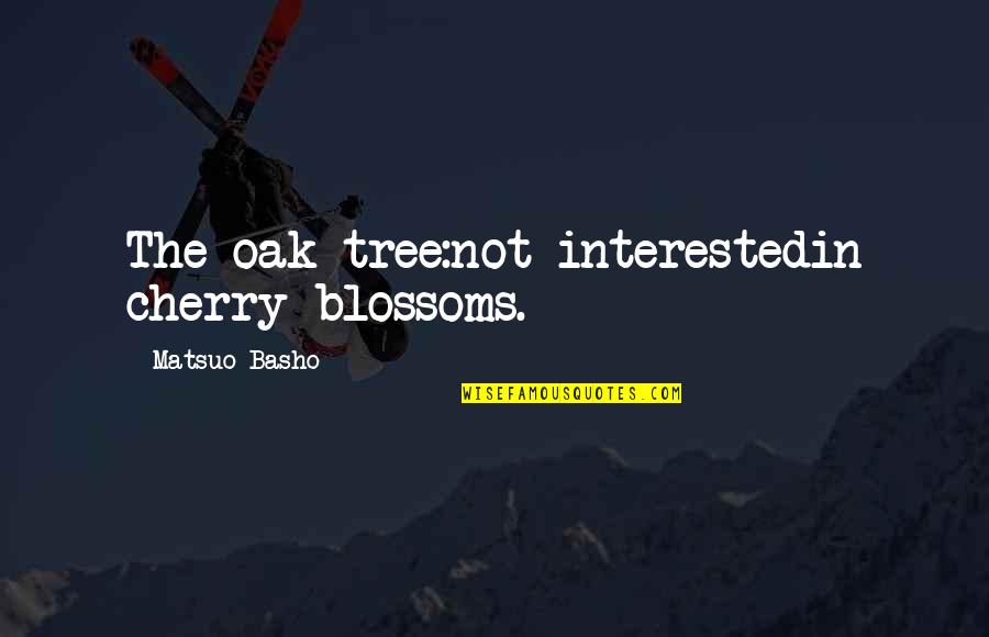 Oak Tree Quotes By Matsuo Basho: The oak tree:not interestedin cherry blossoms.