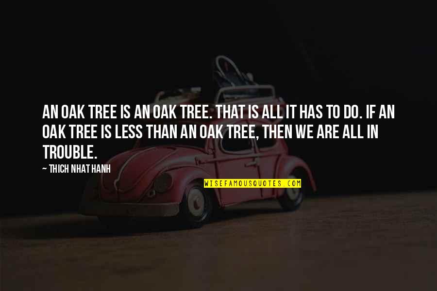 Oak Tree Quotes By Thich Nhat Hanh: An oak tree is an oak tree. That