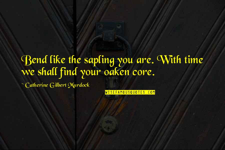 Oaken Quotes By Catherine Gilbert Murdock: Bend like the sapling you are. With time
