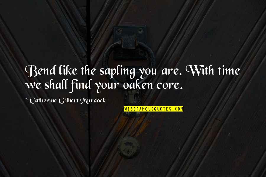 Oaken's Quotes By Catherine Gilbert Murdock: Bend like the sapling you are. With time Oaken's Quotes By Catherine Gilbert Murdock: Bend like the sapling you are. With time